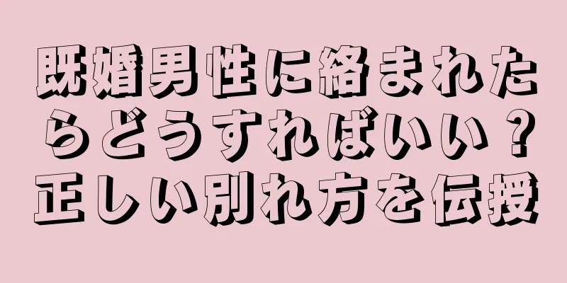 既婚男性に絡まれたらどうすればいい？正しい別れ方を伝授