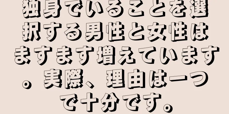 独身でいることを選択する男性と女性はますます増えています。実際、理由は一つで十分です。