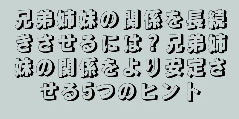 兄弟姉妹の関係を長続きさせるには？兄弟姉妹の関係をより安定させる5つのヒント