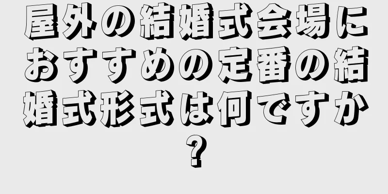 屋外の結婚式会場におすすめの定番の結婚式形式は何ですか?