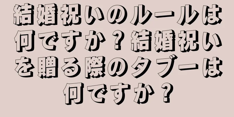 結婚祝いのルールは何ですか？結婚祝いを贈る際のタブーは何ですか？