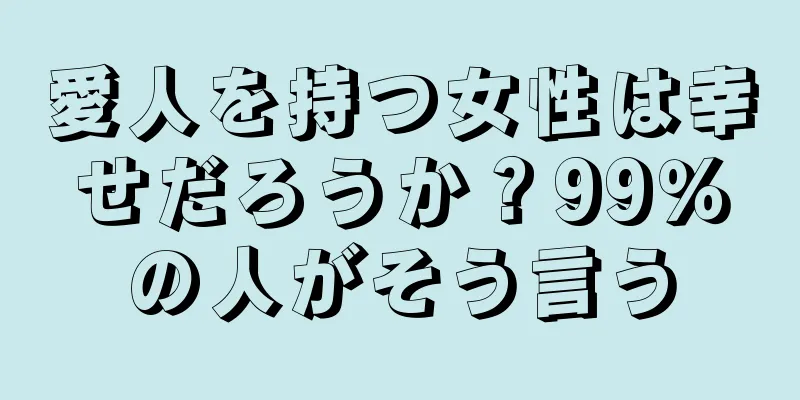 愛人を持つ女性は幸せだろうか？99％の人がそう言う