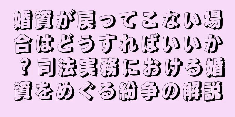 婚資が戻ってこない場合はどうすればいいか？司法実務における婚資をめぐる紛争の解説