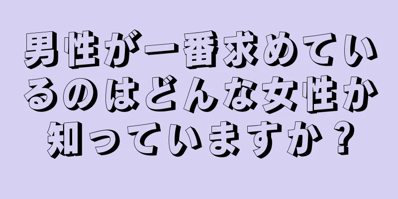 男性が一番求めているのはどんな女性か知っていますか？