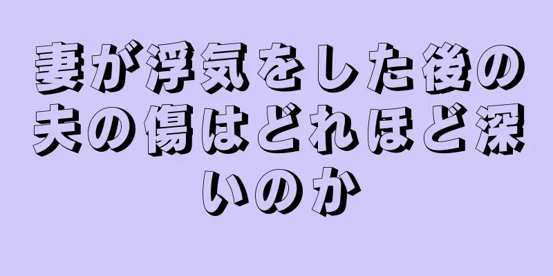 妻が浮気をした後の夫の傷はどれほど深いのか
