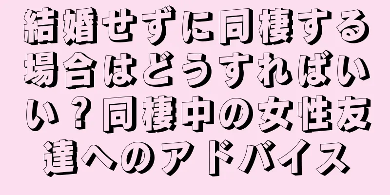 結婚せずに同棲する場合はどうすればいい？同棲中の女性友達へのアドバイス