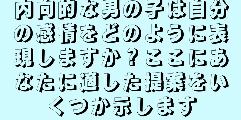 内向的な男の子は自分の感情をどのように表現しますか？ここにあなたに適した提案をいくつか示します