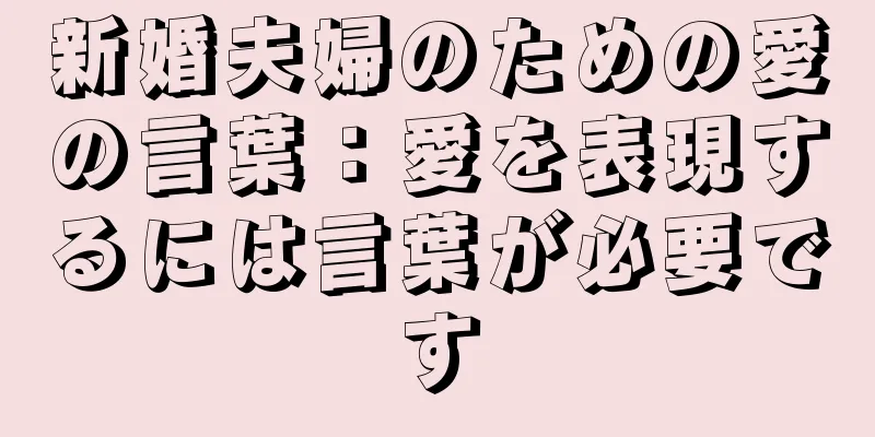 新婚夫婦のための愛の言葉：愛を表現するには言葉が必要です