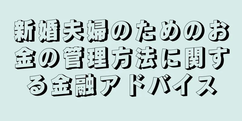 新婚夫婦のためのお金の管理方法に関する金融アドバイス