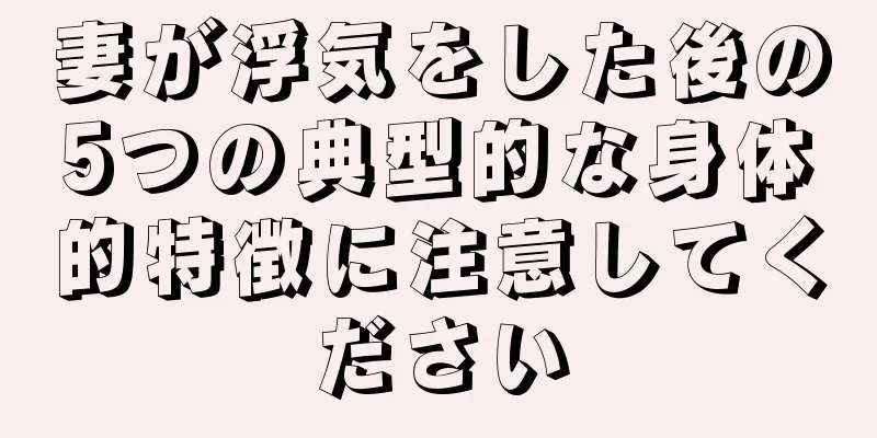妻が浮気をした後の5つの典型的な身体的特徴に注意してください
