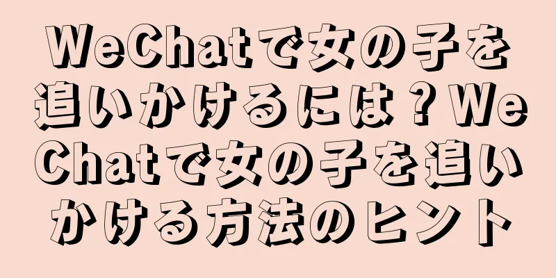 WeChatで女の子を追いかけるには？WeChatで女の子を追いかける方法のヒント