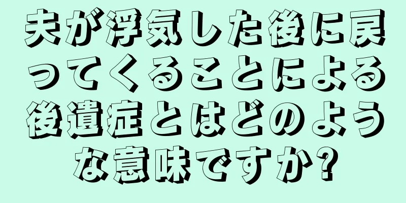 夫が浮気した後に戻ってくることによる後遺症とはどのような意味ですか?