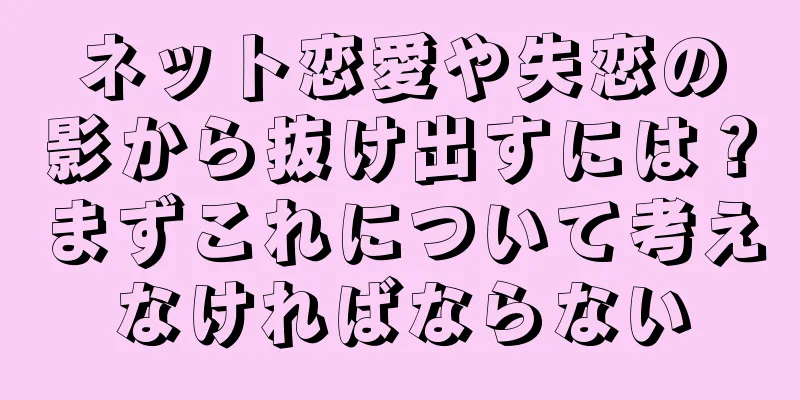 ネット恋愛や失恋の影から抜け出すには？まずこれについて考えなければならない