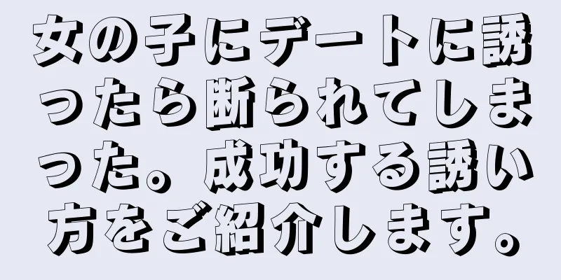 女の子にデートに誘ったら断られてしまった。成功する誘い方をご紹介します。