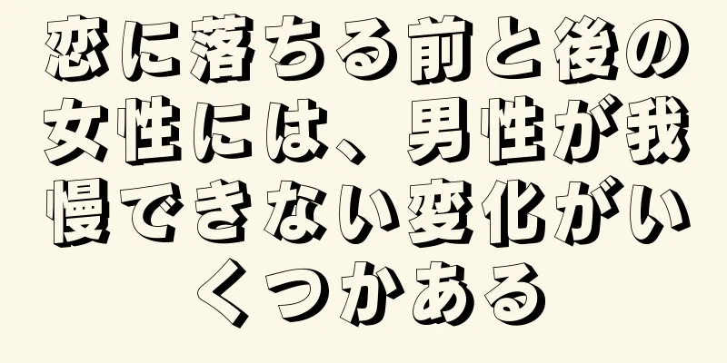 恋に落ちる前と後の女性には、男性が我慢できない変化がいくつかある