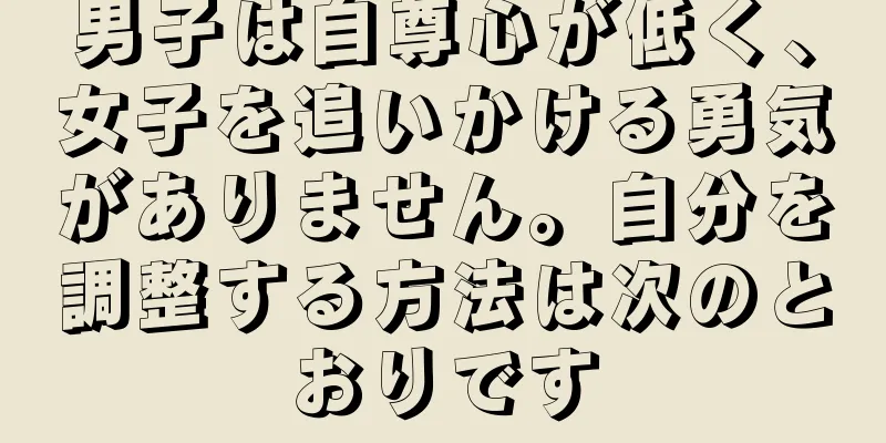男子は自尊心が低く、女子を追いかける勇気がありません。自分を調整する方法は次のとおりです