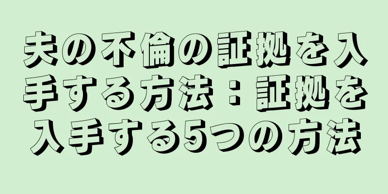夫の不倫の証拠を入手する方法：証拠を入手する5つの方法