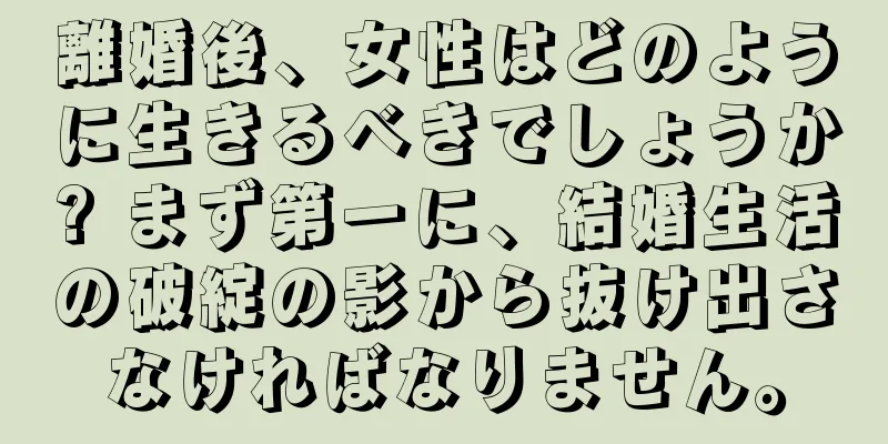 離婚後、女性はどのように生きるべきでしょうか? まず第一に、結婚生活の破綻の影から抜け出さなければなりません。
