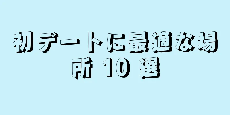 初デートに最適な場所 10 選