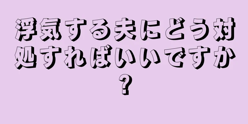 浮気する夫にどう対処すればいいですか?