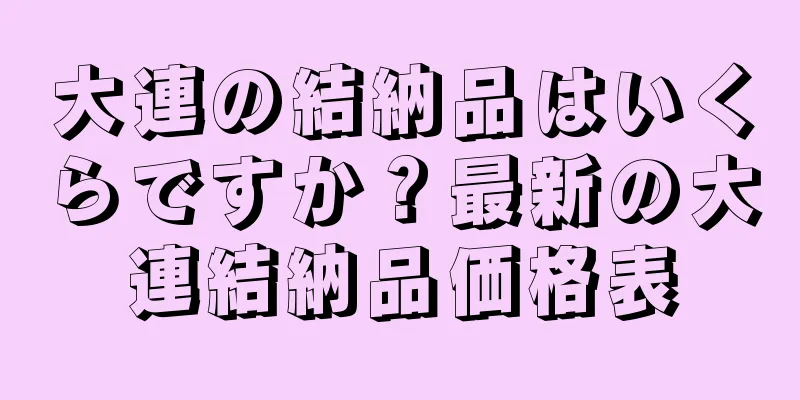 大連の結納品はいくらですか？最新の大連結納品価格表