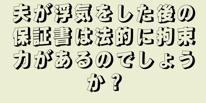夫が浮気をした後の保証書は法的に拘束力があるのでしょうか？