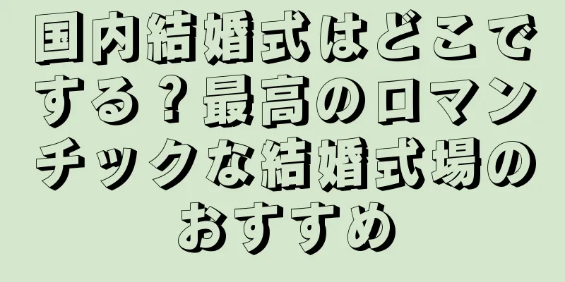 国内結婚式はどこでする？最高のロマンチックな結婚式場のおすすめ