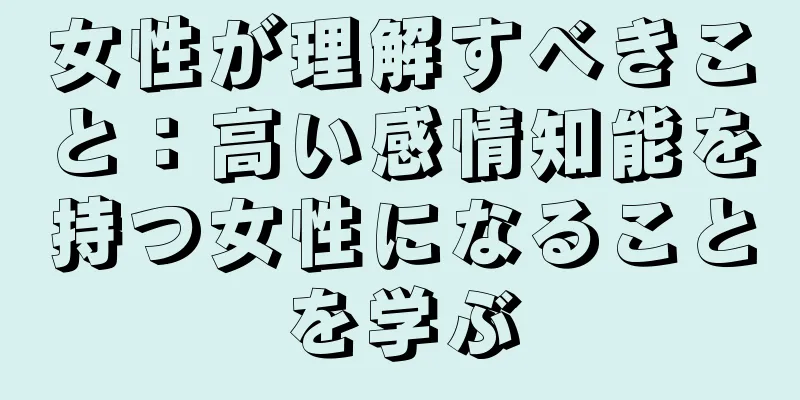 女性が理解すべきこと：高い感情知能を持つ女性になることを学ぶ