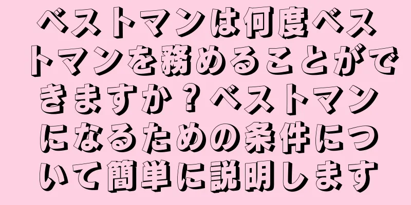 ベストマンは何度ベストマンを務めることができますか？ベストマンになるための条件について簡単に説明します