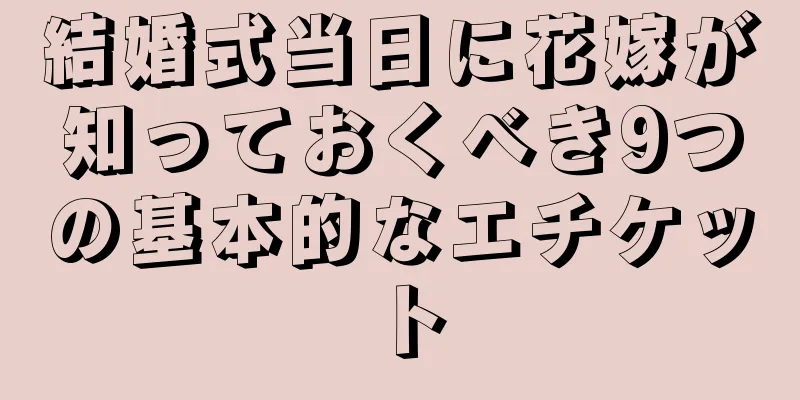 結婚式当日に花嫁が知っておくべき9つの基本的なエチケット
