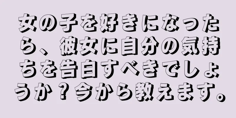 女の子を好きになったら、彼女に自分の気持ちを告白すべきでしょうか？今から教えます。