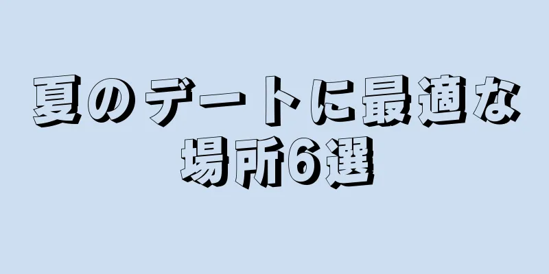夏のデートに最適な場所6選