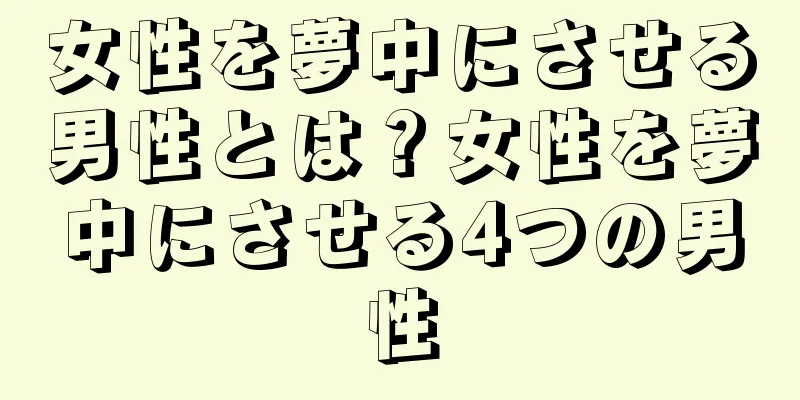 女性を夢中にさせる男性とは？女性を夢中にさせる4つの男性