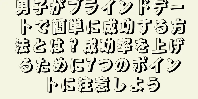 男子がブラインドデートで簡単に成功する方法とは？成功率を上げるために7つのポイントに注意しよう