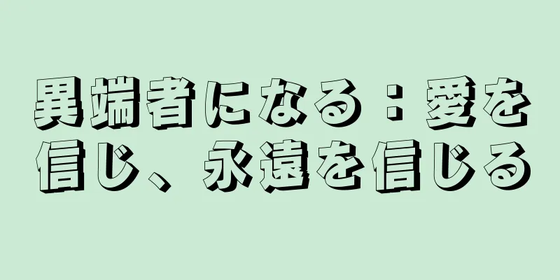 異端者になる：愛を信じ、永遠を信じる