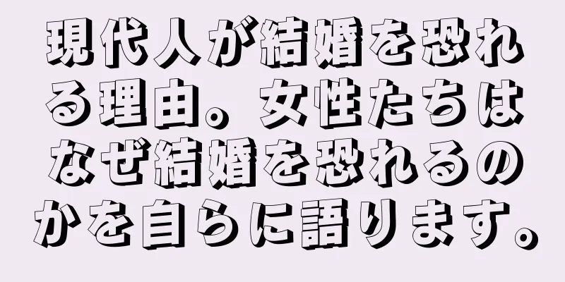 現代人が結婚を恐れる理由。女性たちはなぜ結婚を恐れるのかを自らに語ります。