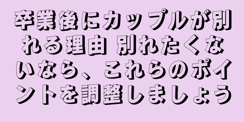 卒業後にカップルが別れる理由 別れたくないなら、これらのポイントを調整しましょう