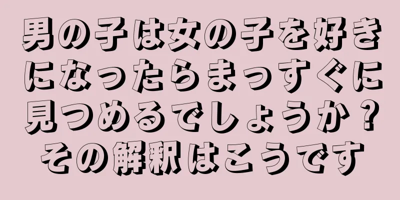 男の子は女の子を好きになったらまっすぐに見つめるでしょうか？その解釈はこうです