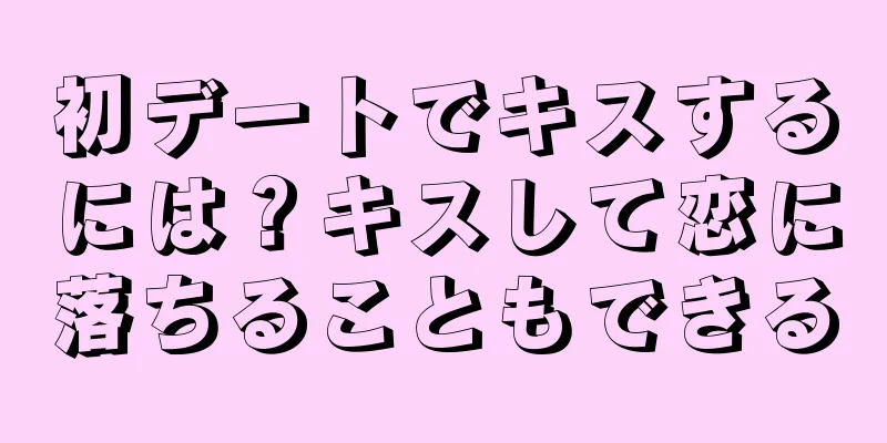 初デートでキスするには？キスして恋に落ちることもできる