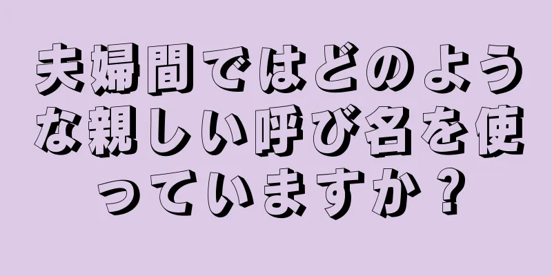 夫婦間ではどのような親しい呼び名を使っていますか？