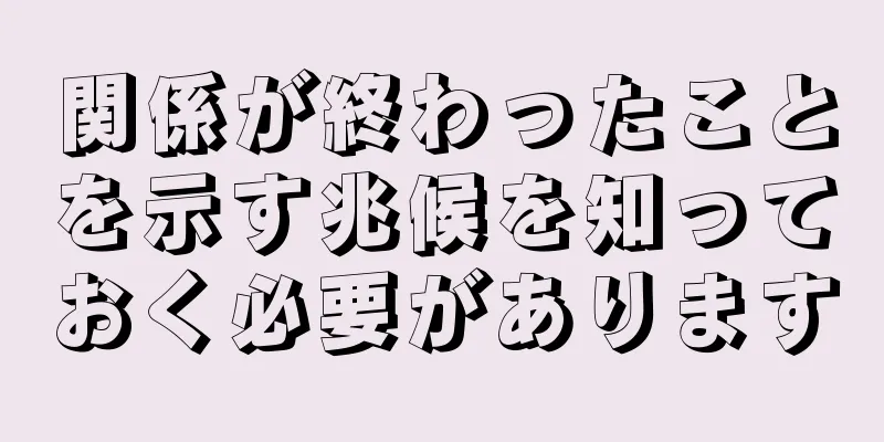 関係が終わったことを示す兆候を知っておく必要があります