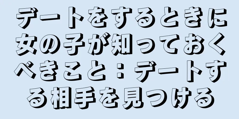 デートをするときに女の子が知っておくべきこと：デートする相手を見つける