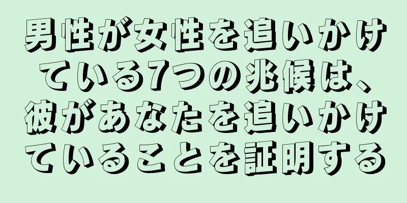 男性が女性を追いかけている7つの兆候は、彼があなたを追いかけていることを証明する
