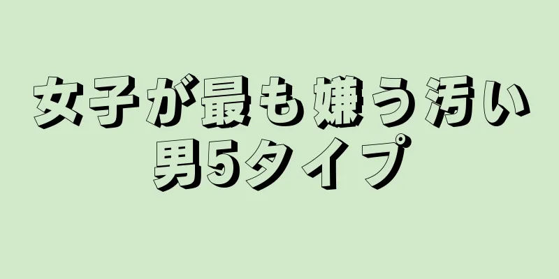 女子が最も嫌う汚い男5タイプ