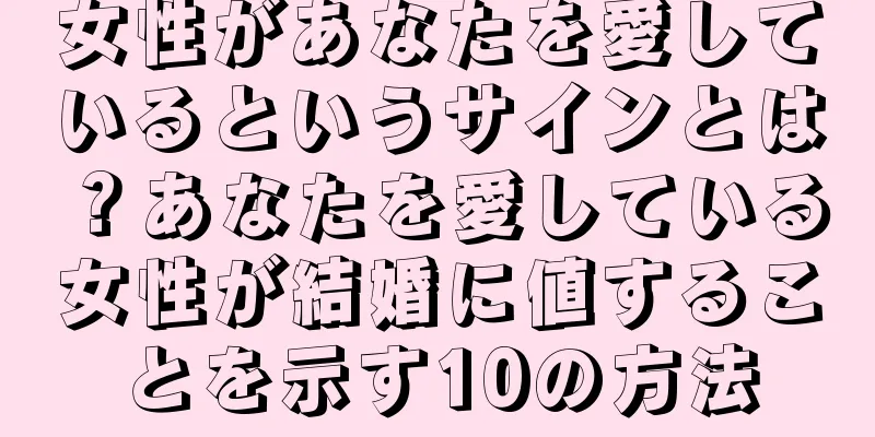 女性があなたを愛しているというサインとは？あなたを愛している女性が結婚に値することを示す10の方法
