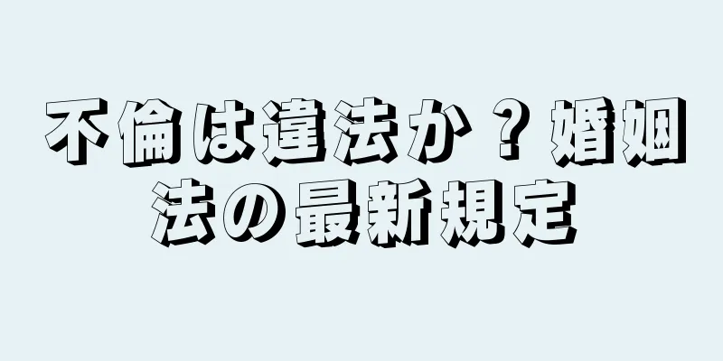 不倫は違法か？婚姻法の最新規定