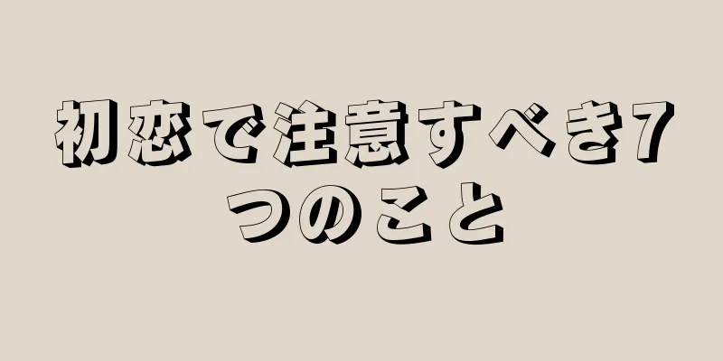 初恋で注意すべき7つのこと