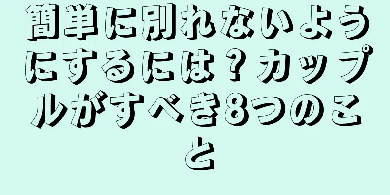 簡単に別れないようにするには？カップルがすべき8つのこと