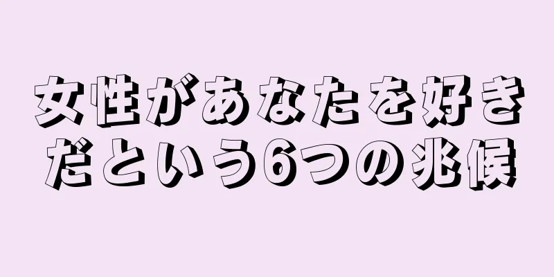 女性があなたを好きだという6つの兆候