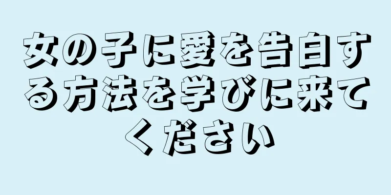 女の子に愛を告白する方法を学びに来てください